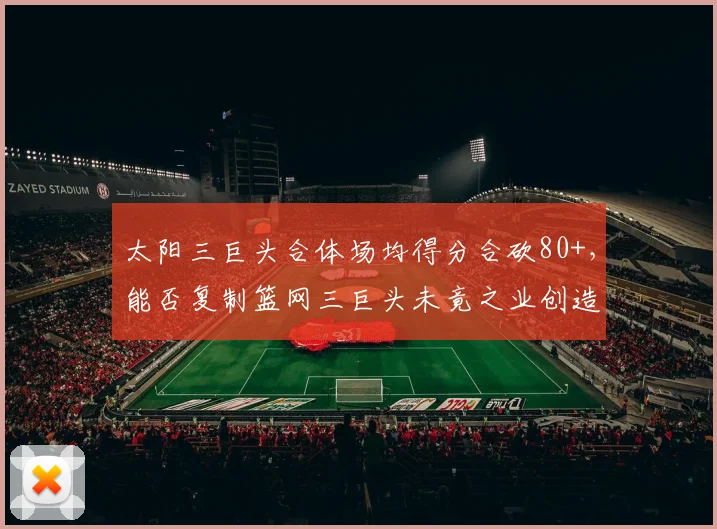 太阳三巨头合体场均得分合砍80+,能否复制篮网三巨头未竟之业创造纪录?