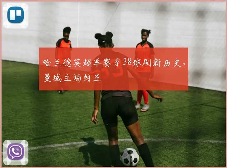 哈兰德英超单赛季38球刷新历史,曼城主场封王