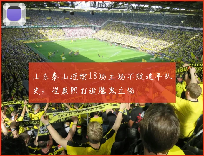 山东泰山连续18场主场不败追平队史,崔康熙打造魔鬼主场