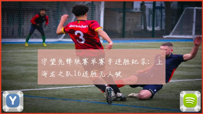 守望先锋联赛单赛季连胜纪录：上海龙之队16连胜无人破